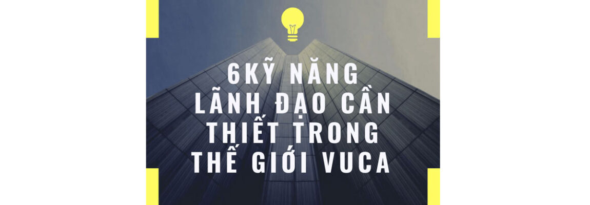 6 Kỹ năng lãnh đạo cần thiết trong thế giới VUCA