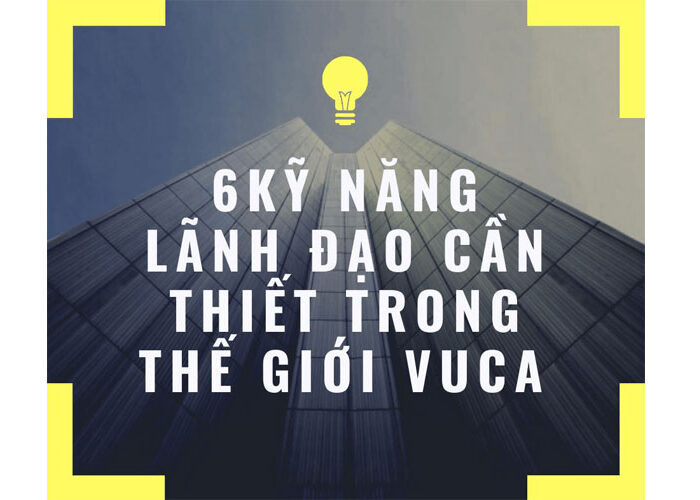 6 Kỹ năng lãnh đạo cần thiết trong thế giới VUCA